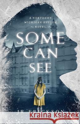 Some Can See: A Northern Michigan Asylum Novel J. R. Erickson 9781734302806 Jr Erickson