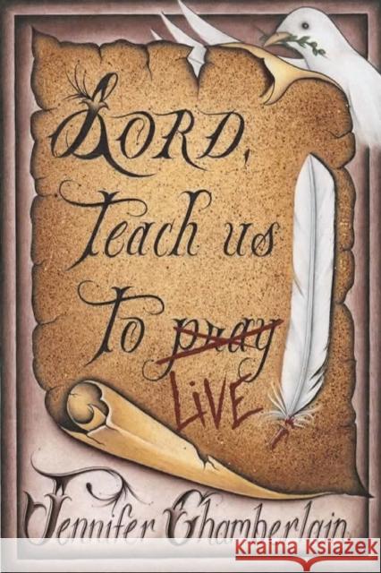Lord Teach Us to Live: Lessons on Daily Living from The Lord's Prayer Jennifer Chamberlain 9781734303223