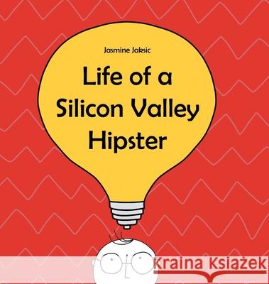 Life of a Silicon Valley Hipster: A parody of all things Silicon Valley Jasmine Jaksic Tjasa Buh Jaka Jaksic 9781734305128