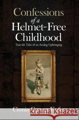 Confessions of a Helmet-Free Childhood: True-ish Tales of an Analog Upbringing Cinnia Curran Finfer 9781734307405 Finfer Group Inc