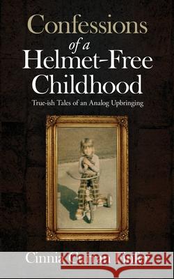 Confessions of a Helmet-Free Childhood: True-ish Tales of an Analog Upbringing Cinnia Curran Finfer 9781734307412 Finfer Group Inc