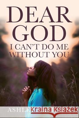 Dear God, I Can't Do Me Without You Ashley Ertilien 9781734311570 Luminous Publishing