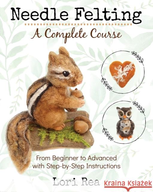 Needle Felting - A Complete Course: From Beginner to Advanced with Step-by-Step Instructions Lori Rea 9781734314106 Lorian Rea