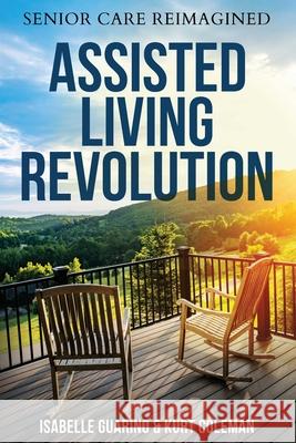 Assisted Living Revolution: Senior Care Reimagined Isabelle Guarino Kurt Coleman 9781734315356 Ral Academy LLC