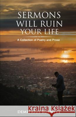 Sermons Will Ruin Your Life: A Collection of Poetry and Prose Demitrius Burnett 9781734325201 Demitrius Burnett