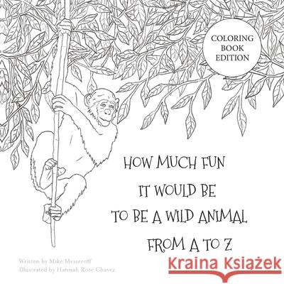 How Much Fun It Would Be To Be A Wild Animal From A To Z: Coloring Book Edition Mike Messeroff, Hannah Chavez 9781734325355 Happy as Dog LLC