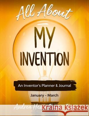 All About My Invention: An Inventors Planner & Journal January - March Andrea Hence Evans 9781734329827 Law Firm of Andrea Hence Evans, LLC