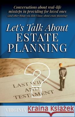 Let's Talk About Estate Planning: Conversations about real-life missteps in providing for loved ones (and other things you didn't know about estate pl Virginia A. McArthur 9781734334708 Retired from Law Practice