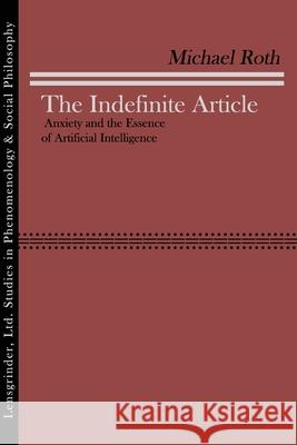 The Indefinite Article: Anxiety and the Essence of Artificial Intelligence Roth, Michael 9781734342819 Lensgrinder, Ltd.