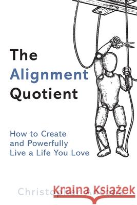 The Alignment Quotient: How to Create and Powerfully Live a Life you Love Christopher Ancona 9781734344400