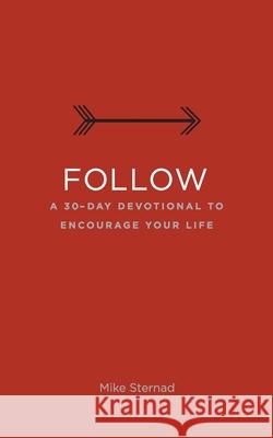 Follow: A 30-Day Devotional to Encourage Your Life Mike Sternad 9781734345421 Mike Sternad