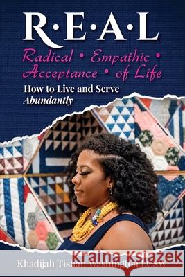 R.E.A.L Radical Empathic Acceptance of Life; How to Live and Serve Abundantly Khadijah Washington 9781734357400 Tkai Publishing LLC
