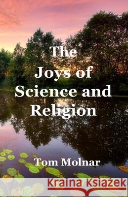 The Joys of Science and Religion Tom Molnar 9781734359367