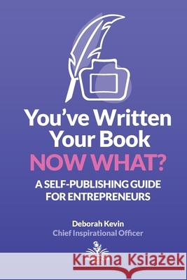 You've Written Your Book. Now What?: A Self-Publishing Guide for Entrepreneurs Kevin, Deborah 9781734376456 Highlander Press