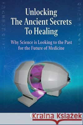 Unlocking the Ancient Secrets to Healing: Why Science is Looking to the Past for the Future of Medicine Gail Lynn   9781734378306 Harmonic Egg Media