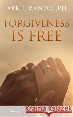 Forgiveness Is Free: Why Are You Saving It? April Randolph 9781734379808 Alzora Publications