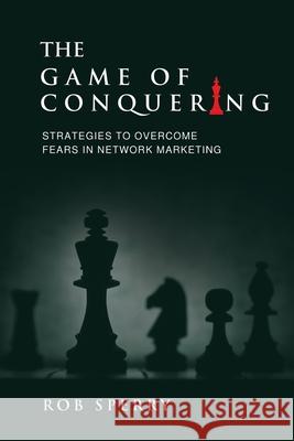 The Game of Conquering: Strategies To Overcome Fears In Network Marketing Rob L. Sperry 9781734381702 Rob Sperry