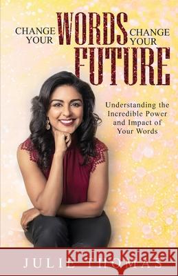 Change Your Words Change Your Future: Understanding the Incredible Power and Impact of Your Words Amber Urioste Julie Thomas 9781734382808