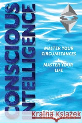 Conscious Intelligence: Master Your Circumstances, Master Your Life Eric Erenstoft 9781734386813 Disrupttsq Media DBA - E.Erenstoft Entprs Inc