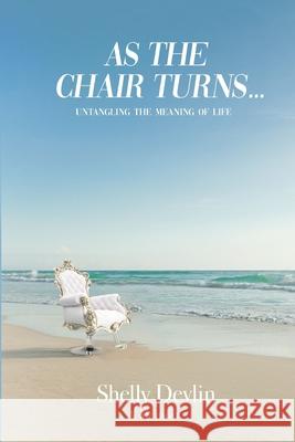 As the Chair Turns... Untangling the meaning of life Shelly Devlin 9781734387605