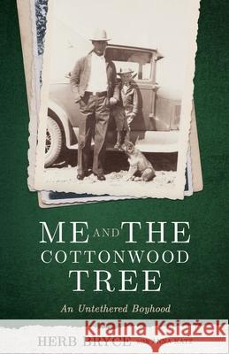 Me and the Cottonwood Tree: An Untethered Boyhood Herb Bryce 9781734388503