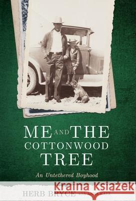 Me and the Cottonwood Tree: An Untethered Boyhood Bryce, Herb 9781734388510 Herb Bryce