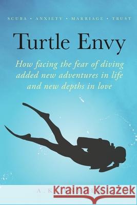 Turtle Envy: How facing the fear of diving added new adventures in life and new depths in love A. K. Snyder 9781734388626 Wandering River Press