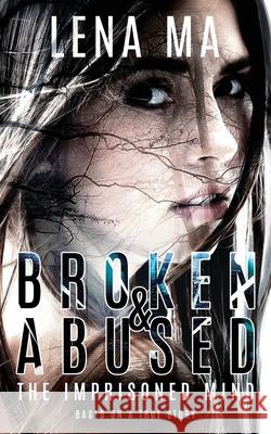 Broken & Abused: The Imprisoned Mind Lena Ma 9781734390360 Lena Ma