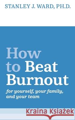 How To Beat Burnout: For Yourself, Your Family, and Your Team Joshua Ungerecht Stanley J. Ward 9781734393705 Influence Coaching