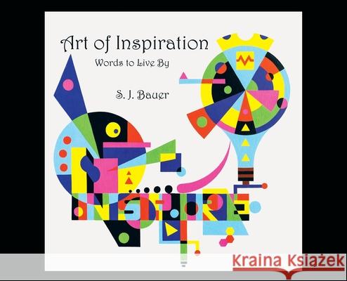 Art of Inspiration: Words to Live By Scott J. Bauer 9781734399905