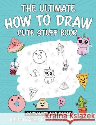 The Ultimate How to Draw Cute Stuff Book: Learn Step by Step How to Draw Cute Food and Things in an Easy Kawaii Style Ultimate Kid Press Phoebe Norcott  9781734402766 Ultimate Kid Press
