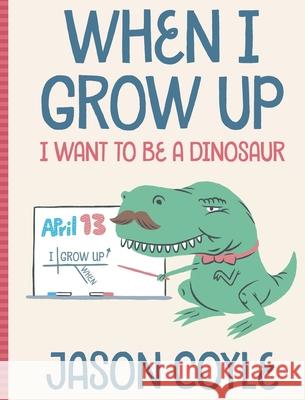 When I Grow Up I Want To Be a Dinosaur Jason Coyle Page Matt Coyle Anita 9781734410204 Mr. Coyle's Mustache