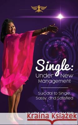 Single Under New Management: Suicidal to Single, Sassy, and Satisfied Yvonne Parker 9781734410501 Bellevie Enterprises, LLC
