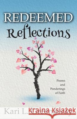 Redeemed Reflections: Poems and Ponderings of Faith Kari L Greenaway 9781734411911 Kari L. Greenaway