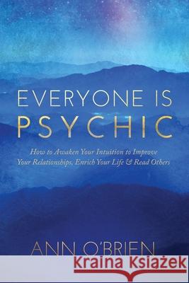 Everyone Is Psychic: How to Awaken Your Intuition to Improve Your Relationships, Enrich Your Life & Read Others Ann O'Brien 9781734412826