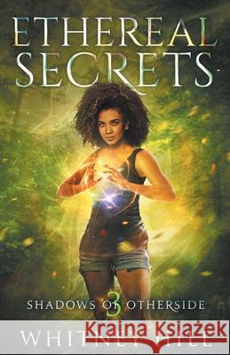 Ethereal Secrets: Shadows of Otherside Book 3 Whitney Hill 9781734422764