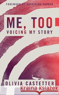 Me, Too: Voicing My Story Olivia Castetter Kayli Baker Katherine Turner 9781734423099