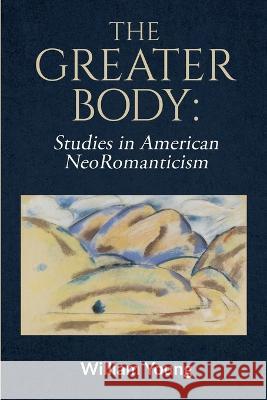 The Greater Body: Studies in American NeoRomanticism William Young   9781734423648 William Young