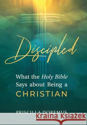 Discipled: What the Holy Bible Says about Being a Christian Priscilla Doremus 9781734425963