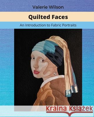 Quilted Faces: An Introduction to Fabric Portraits Clara Rose Valerie Wilson 9781734426366 Rosedale Publishing