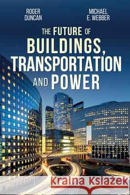 The Future of Buildings, Transportation and Power Roger Duncan Michael E. Webber 9781734429008