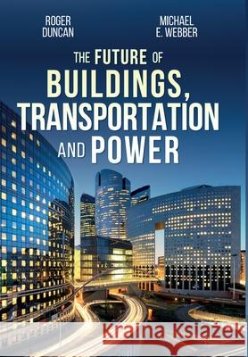 The Future of Buildings, Transportation and Power Roger Duncan Michael E. Webber 9781734429022