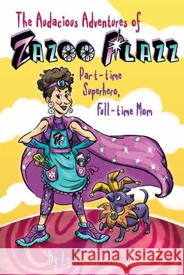 The Audacious Adventures of Zazoo Plazz: Part-Time Superhero, Full-Time Mom Leslie Bilodeau Placzek Robin Tatlow Lord 9781734429701