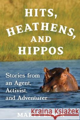 Hits, Heathens, and Hippos: Stories from an Agent, Activist, and Adventurer Marty Essen 9781734430325 Encante Press