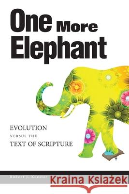 One More Elephant: Evolution Versus the Text of Scripture Pamela Clemons Robert J. Koester 9781734431926 Robert Koester