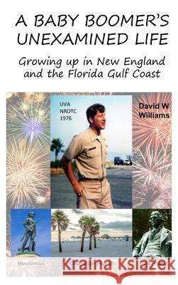 A Baby Boomer's Unexamined Life: Growing up in New England and the Florida Gulf Coast David W. Williams David W. Williams 9781734433807 David W Williams
