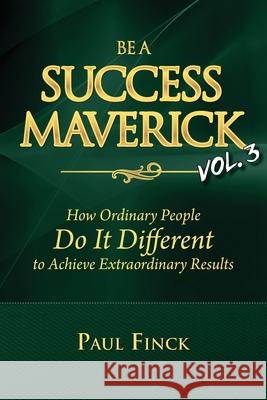 Be a Success Maverick Volume 3: How Ordinary People Do It Different To Achieve Extraordinary Results Paul Finck 9781734434118 Mind Games LLC