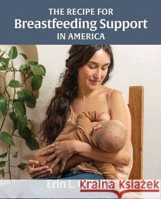 The Recipe for Breastfeeding Support in America Erin L. O'Reilly 9781734438802 Healthy Nourishment, LLC