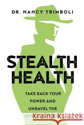 Stealth Health: Take Back Your Power and Unravel the Mystery of You Nancy Trimboli 9781734442106 Trimboli Chiropractic