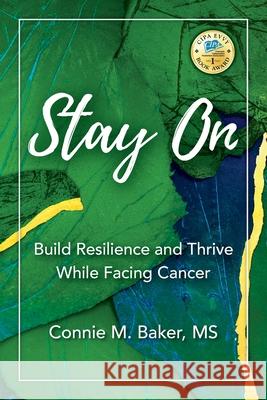 Stay On: Build Resilience and Thrive While Facing Cancer Connie M. Baker Lucy Holtsnider 9781734452006 Connie M. Baker
